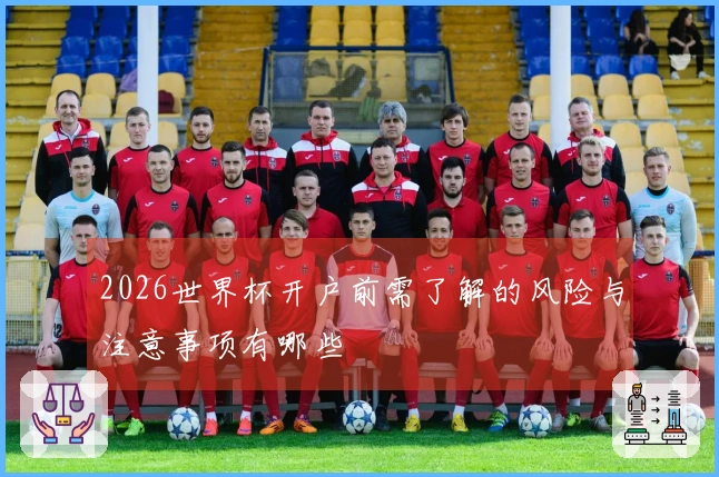 2026世界杯开户前需了解的风险与注意事项有哪些