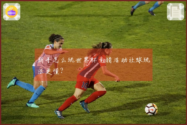 新手怎么玩世界杯竞猜活动让球玩法更懂？