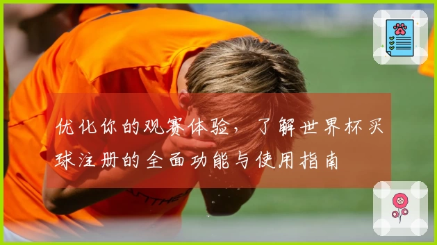 优化你的观赛体验，了解世界杯买球注册的全面功能与使用指南