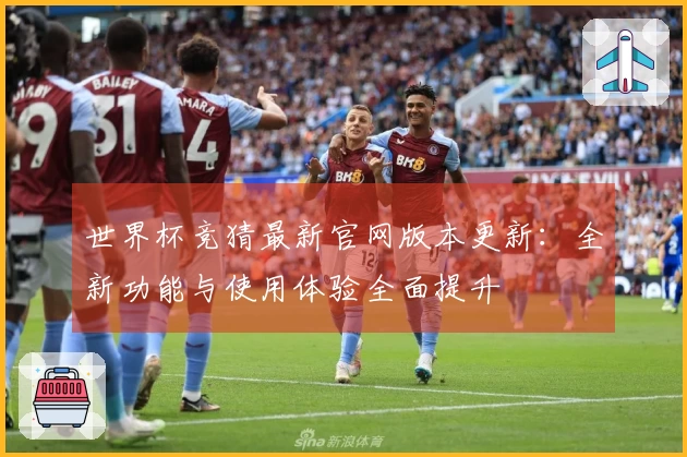 世界杯竞猜最新官网版本更新：全新功能与使用体验全面提升