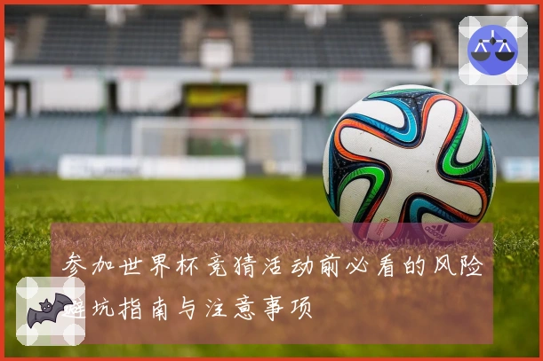 参加世界杯竞猜活动前必看的风险避坑指南与注意事项