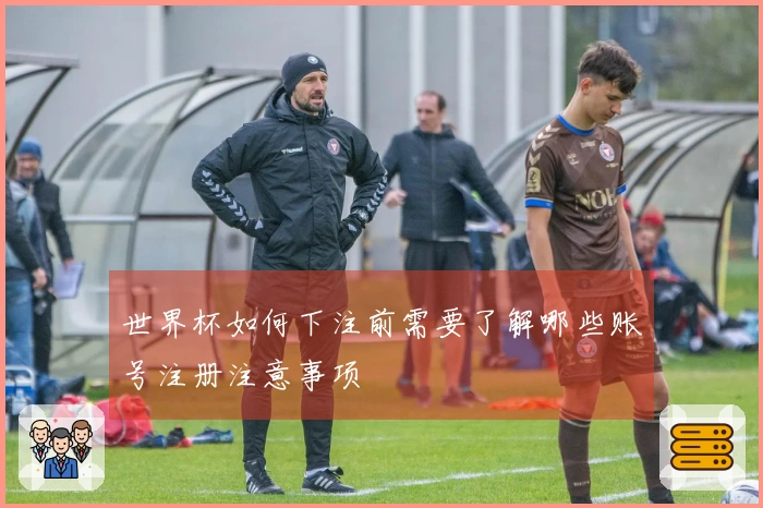 世界杯如何下注前需要了解哪些账号注册注意事项