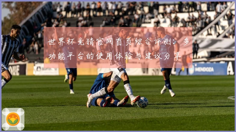 世界杯竞猜官网首页综合评测：多功能平台的使用体验与建议分享