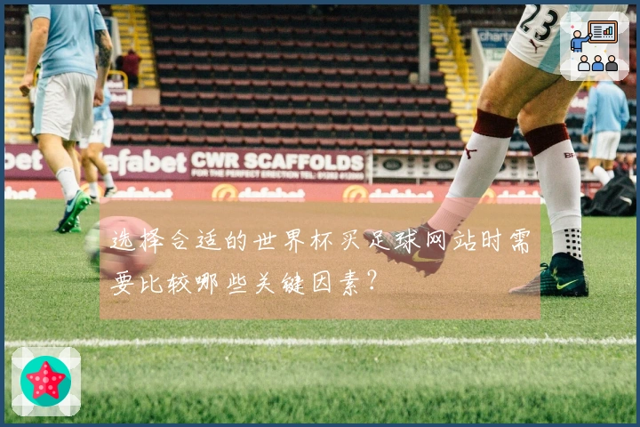 选择合适的世界杯买足球网站时需要比较哪些关键因素？