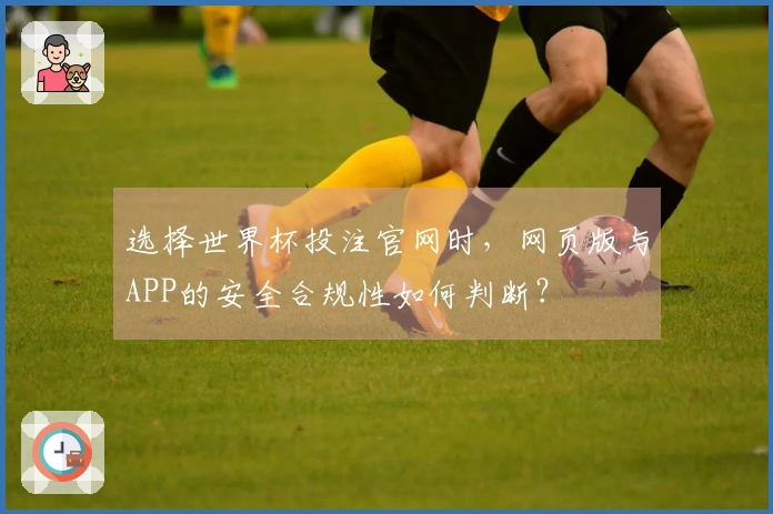 选择世界杯投注官网时，网页版与APP的安全合规性如何判断？