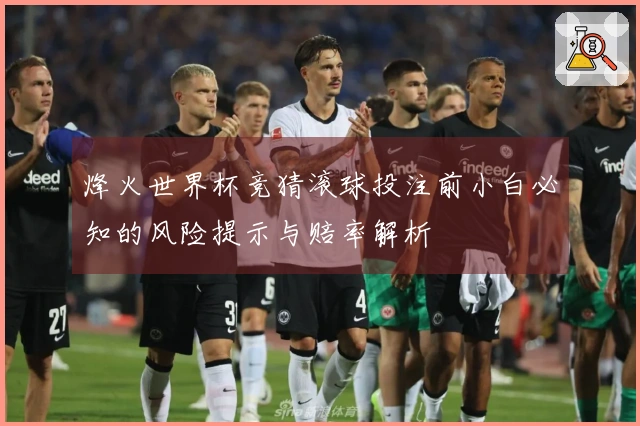 烽火世界杯竞猜滚球投注前小白必知的风险提示与赔率解析