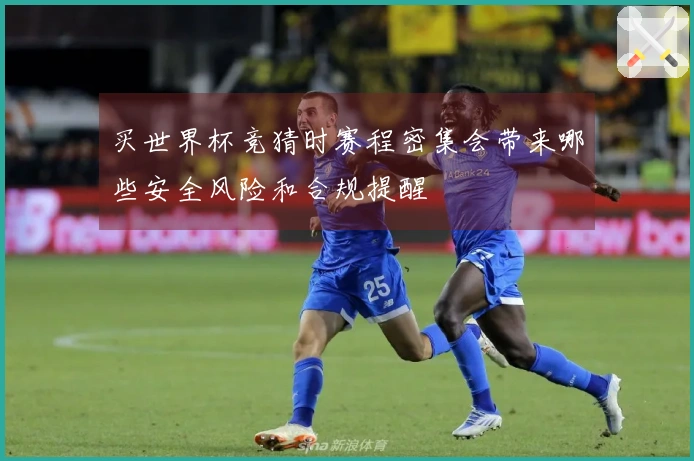 买世界杯竞猜时赛程密集会带来哪些安全风险和合规提醒