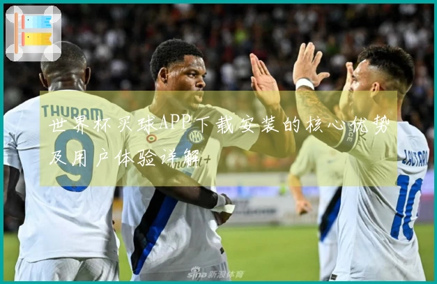 世界杯买球APP下载安装的核心优势及用户体验详解