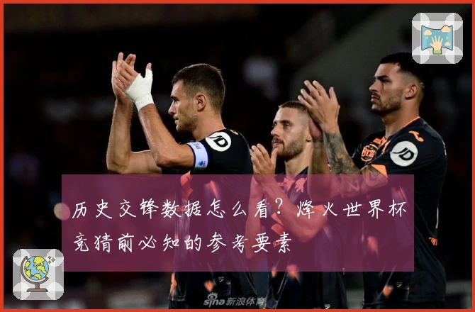 历史交锋数据怎么看?烽火世界杯竞猜前必知的参考要素