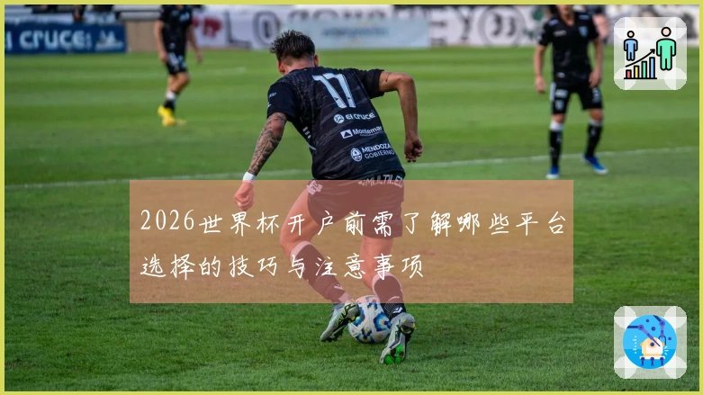 2026世界杯开户前需了解哪些平台选择的技巧与注意事项