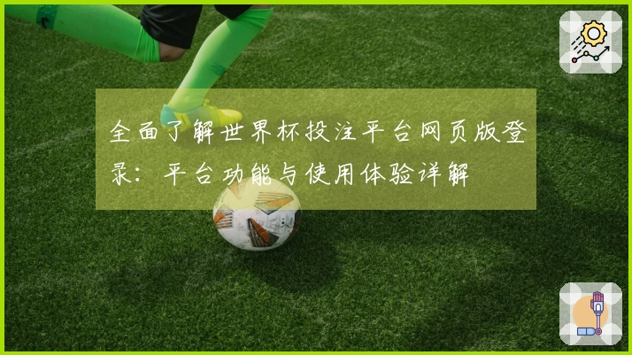 全面了解世界杯投注平台网页版登录：平台功能与使用体验详解