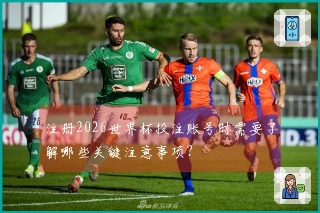 注册2026世界杯投注账号时需要了解哪些关键注意事项？