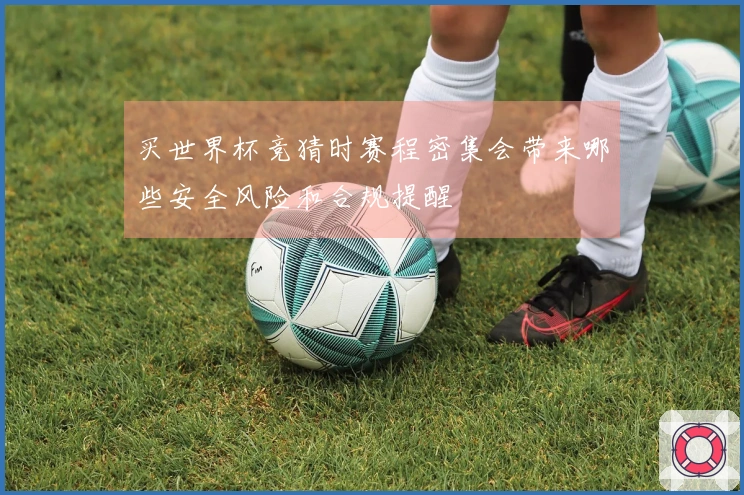 买世界杯竞猜时赛程密集会带来哪些安全风险和合规提醒