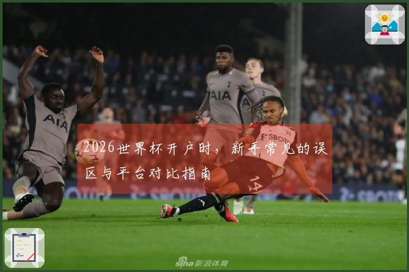 2026世界杯开户时，新手常见的误区与平台对比指南