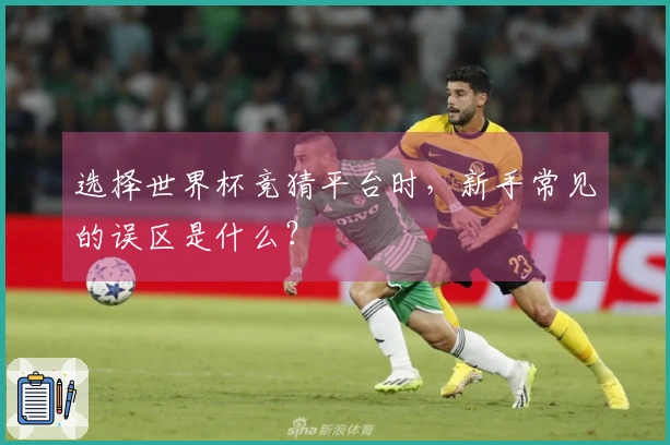选择世界杯竞猜平台时,新手常见的误区是什么?