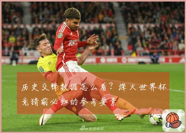 历史交锋数据怎么看？烽火世界杯竞猜前必知的参考要素