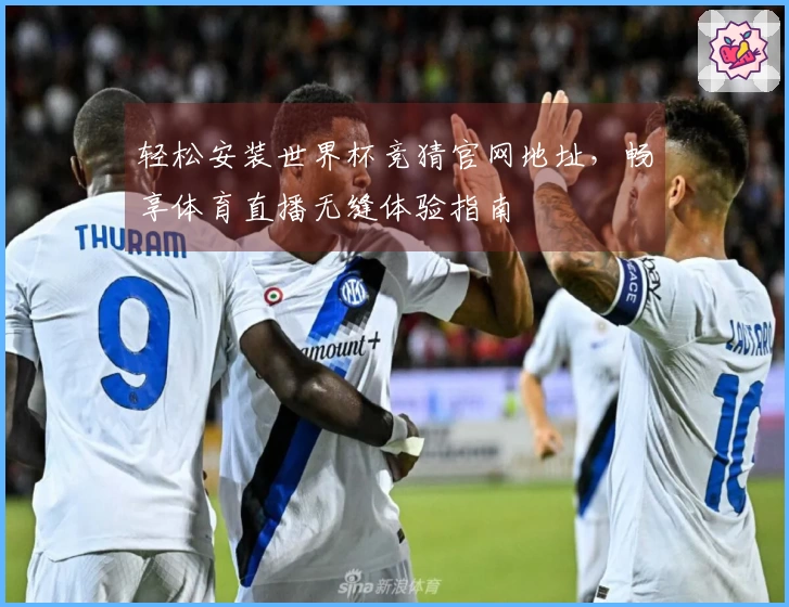 轻松安装世界杯竞猜官网地址，畅享体育直播无缝体验指南