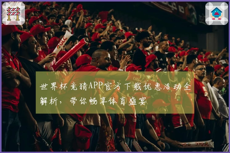 世界杯竞猜APP官方下载优惠活动全解析，带你畅享体育盛宴
